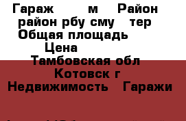 Гараж, > 30 м² › Район ­ район рбу-сму-5 тер › Общая площадь ­ 41 › Цена ­ 220 000 - Тамбовская обл., Котовск г. Недвижимость » Гаражи   